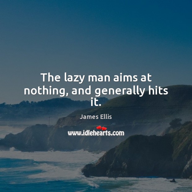 The lazy man aims at nothing, and generally hits it. James Ellis Picture Quote