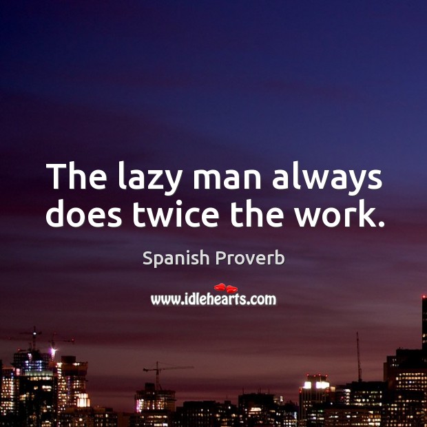The lazy man always does twice the work. Spanish Proverbs Image