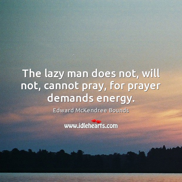 The lazy man does not, will not, cannot pray, for prayer demands energy. Edward McKendree Bounds Picture Quote