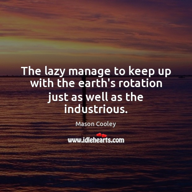 The lazy manage to keep up with the earth’s rotation just as well as the industrious. Image
