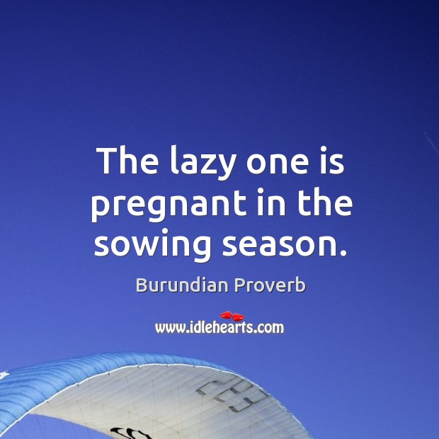 The lazy one is pregnant in the sowing season. Burundian Proverbs Image