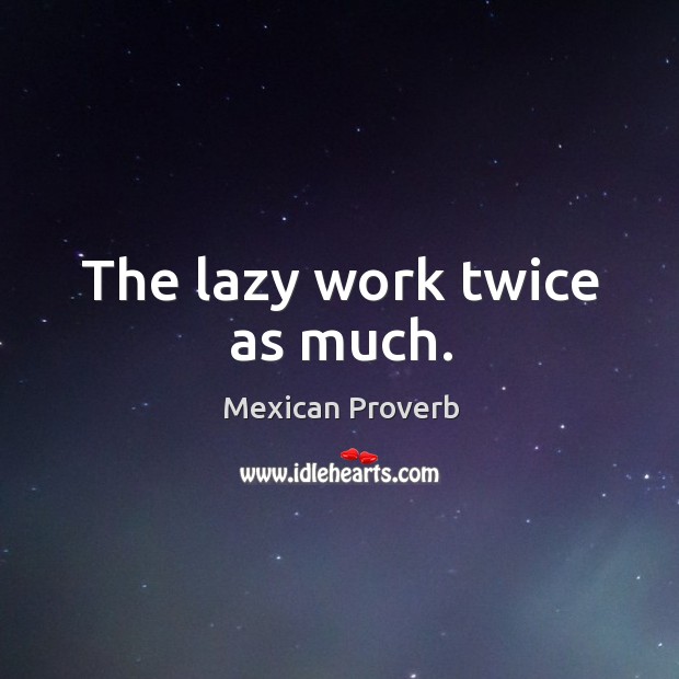 The lazy work twice as much. Image
