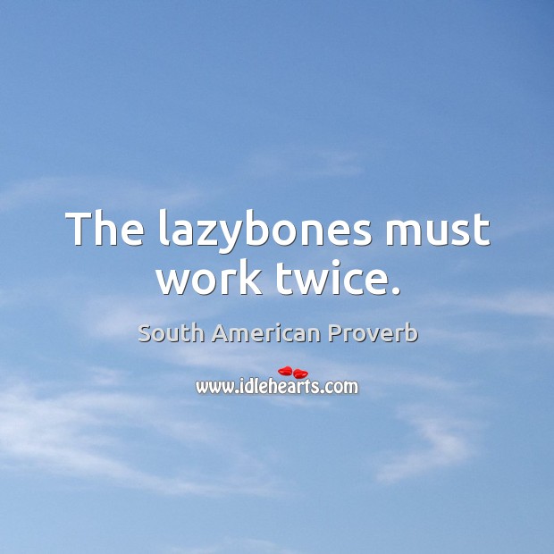 The lazybones must work twice. South American Proverbs Image