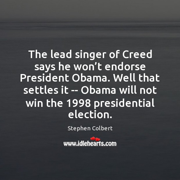 The lead singer of Creed says he won’t endorse President Obama. Stephen Colbert Picture Quote