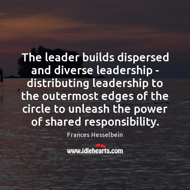 The leader builds dispersed and diverse leadership – distributing leadership to the Frances Hesselbein Picture Quote