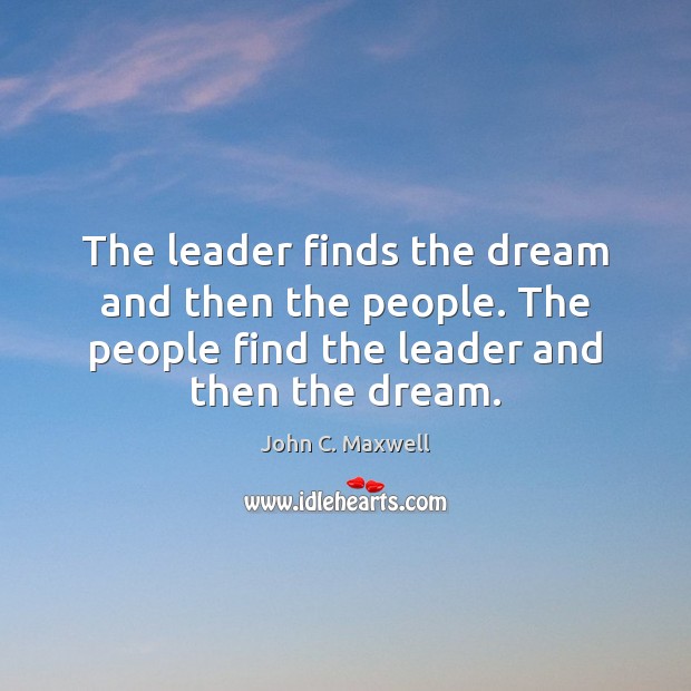 The leader finds the dream and then the people. The people find John C. Maxwell Picture Quote