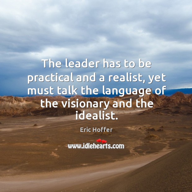 The leader has to be practical and a realist, yet must talk the language of the visionary and the idealist. Image