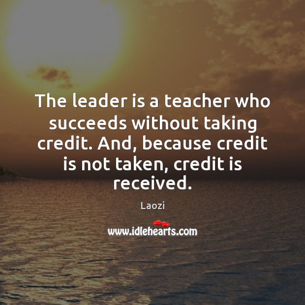 The leader is a teacher who succeeds without taking credit. And, because Image