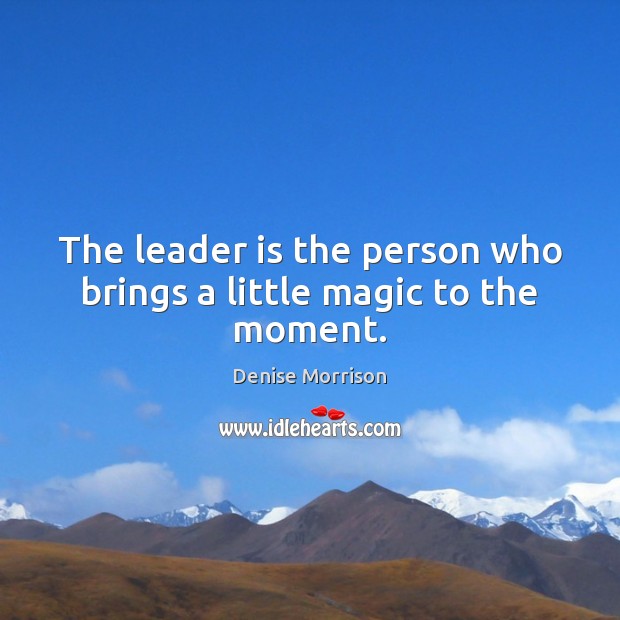 The leader is the person who brings a little magic to the moment. Denise Morrison Picture Quote