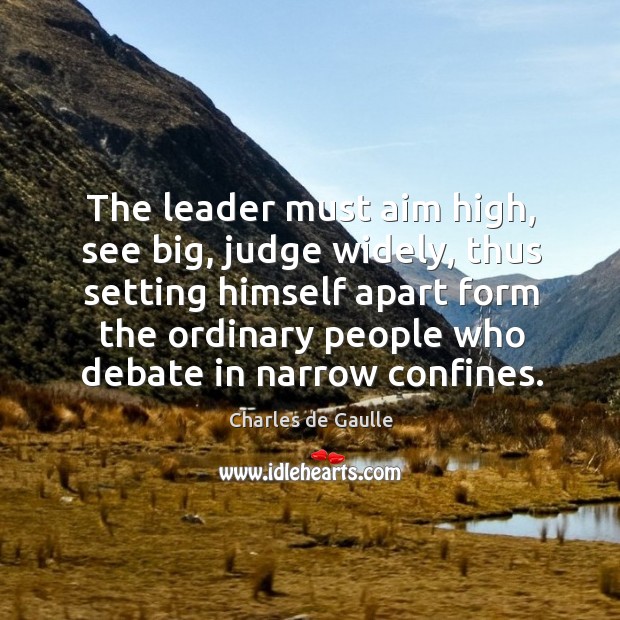 The leader must aim high, see big, judge widely, thus setting himself Charles de Gaulle Picture Quote