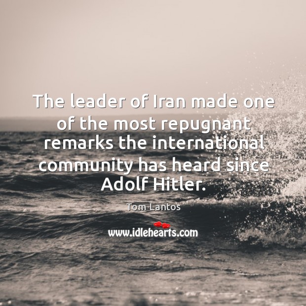 The leader of iran made one of the most repugnant remarks the international Tom Lantos Picture Quote