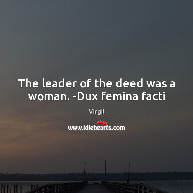 The leader of the deed was a woman. -Dux femina facti Virgil Picture Quote