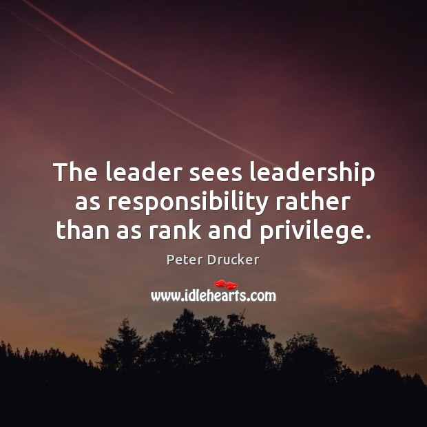 The leader sees leadership as responsibility rather than as rank and privilege. Peter Drucker Picture Quote