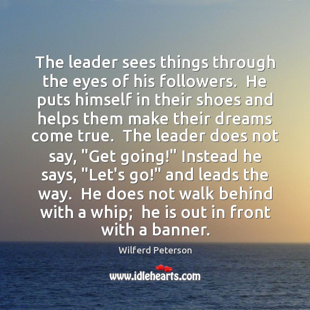 The leader sees things through the eyes of his followers.  He puts Wilferd Peterson Picture Quote