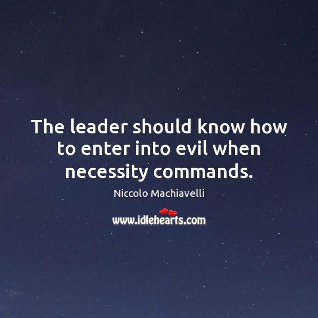 The leader should know how to enter into evil when necessity commands. Niccolo Machiavelli Picture Quote