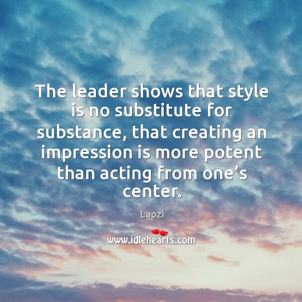 The leader shows that style is no substitute for substance. Laozi Picture Quote