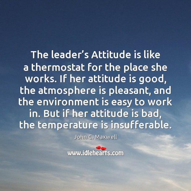 The leader’s Attitude is like a thermostat for the place she 
