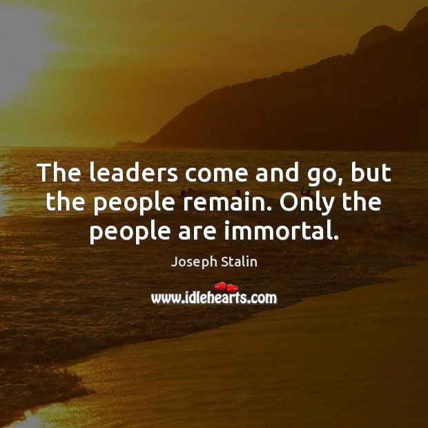 The leaders come and go, but the people remain. Only the people are immortal. Joseph Stalin Picture Quote