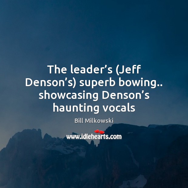 The leader’s (Jeff Denson’s) superb bowing.. showcasing Denson’s haunting vocals Bill Milkowski Picture Quote
