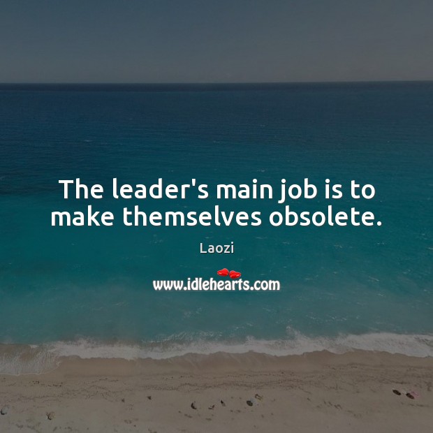 The leader’s main job is to make themselves obsolete. Laozi Picture Quote