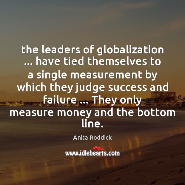 The leaders of globalization … have tied themselves to a single measurement by Image