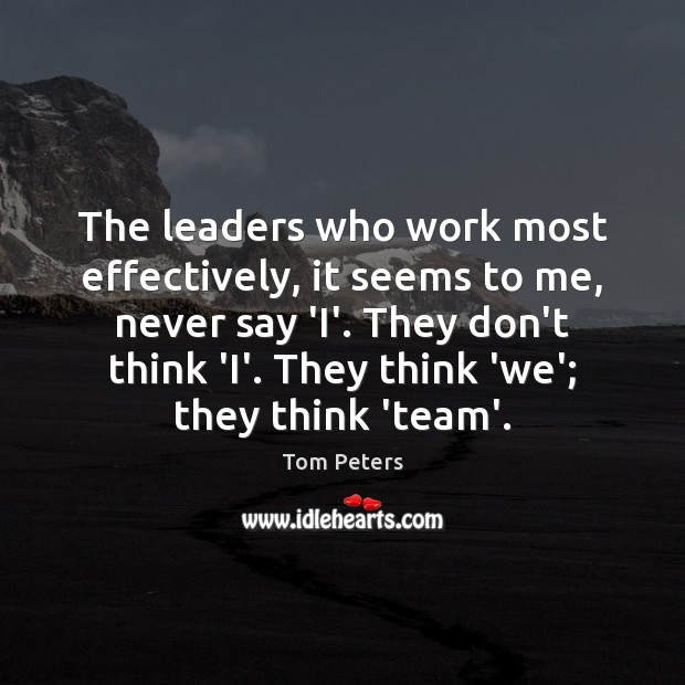 The leaders who work most effectively, it seems to me, never say Image