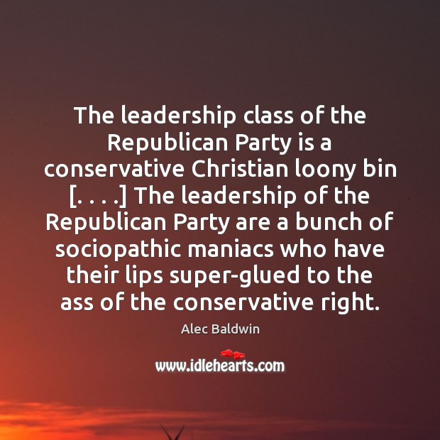The leadership class of the Republican Party is a conservative Christian loony Image