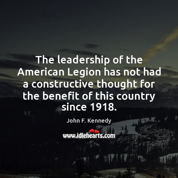 The leadership of the American Legion has not had a constructive thought John F. Kennedy Picture Quote
