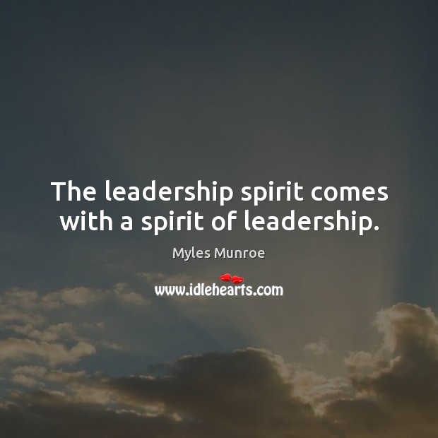 The leadership spirit comes with a spirit of leadership. Myles Munroe Picture Quote