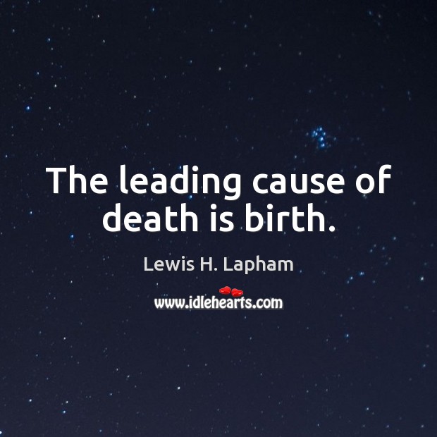 The leading cause of death is birth. Image