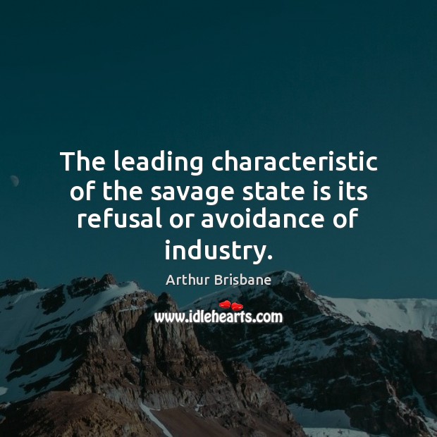 The leading characteristic of the savage state is its refusal or avoidance of industry. Arthur Brisbane Picture Quote