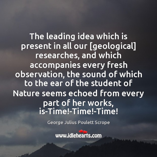 The leading idea which is present in all our [geological] researches, and George Julius Poulett Scrope Picture Quote