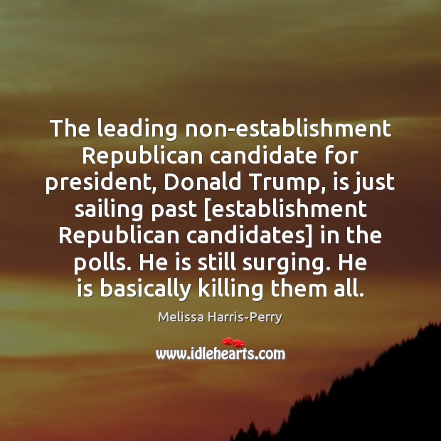 The leading non-establishment Republican candidate for president, Donald Trump, is just sailing Melissa Harris-Perry Picture Quote