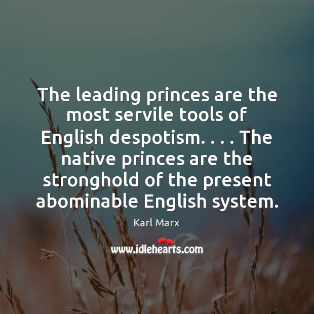 The leading princes are the most servile tools of English despotism. . . . The Karl Marx Picture Quote