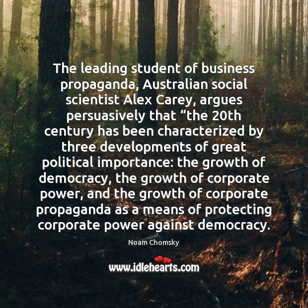 The leading student of business propaganda, Australian social scientist Alex Carey, argues Noam Chomsky Picture Quote