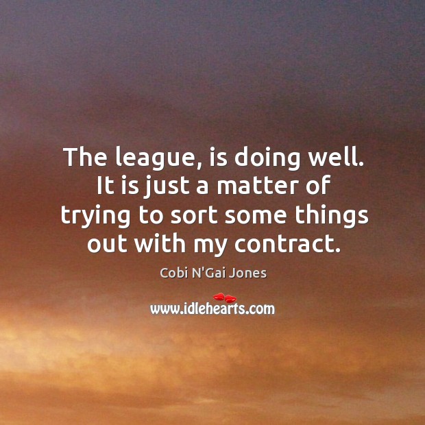 The league, is doing well. It is just a matter of trying to sort some things out with my contract. Image