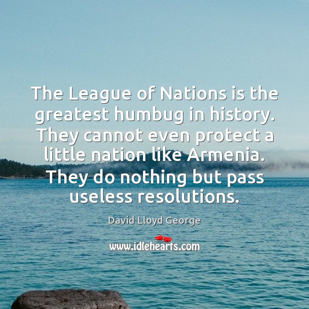 The League of Nations is the greatest humbug in history. They cannot David Lloyd George Picture Quote