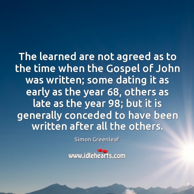 The learned are not agreed as to the time when the gospel of john was written Simon Greenleaf Picture Quote