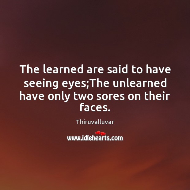 The learned are said to have seeing eyes;The unlearned have only two sores on their faces. Thiruvalluvar Picture Quote