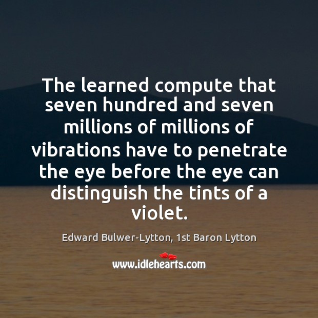 The learned compute that seven hundred and seven millions of millions of Edward Bulwer-Lytton, 1st Baron Lytton Picture Quote