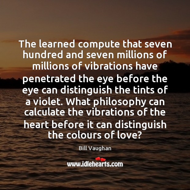 The learned compute that seven hundred and seven millions of millions of Bill Vaughan Picture Quote