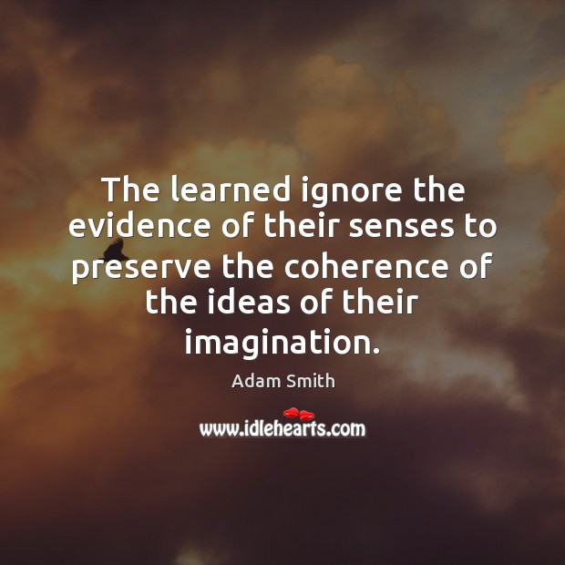 The learned ignore the evidence of their senses to preserve the coherence Adam Smith Picture Quote