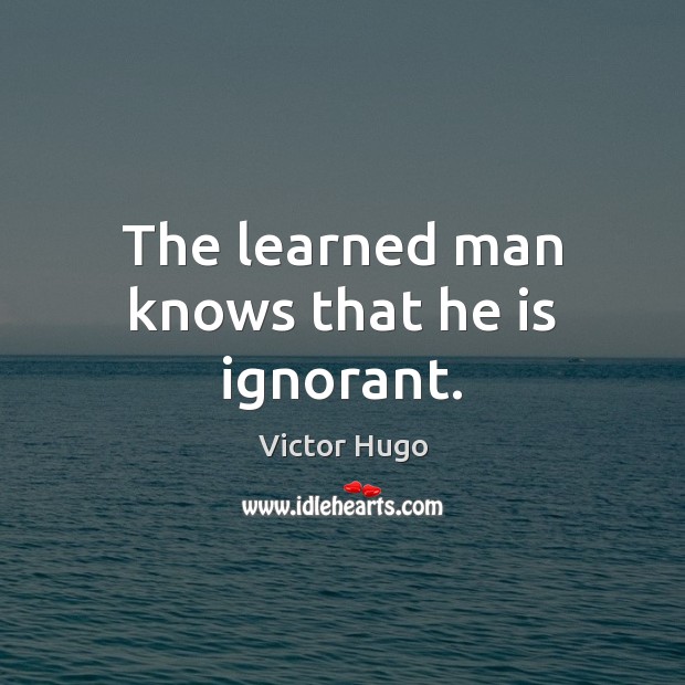 The learned man knows that he is ignorant. Victor Hugo Picture Quote