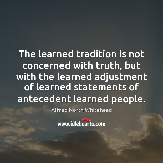 The learned tradition is not concerned with truth, but with the learned Alfred North Whitehead Picture Quote