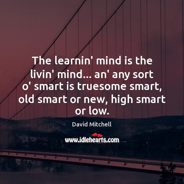 The learnin’ mind is the livin’ mind… an’ any sort o’ smart David Mitchell Picture Quote