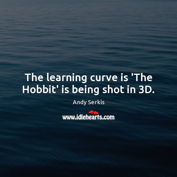 The learning curve is ‘The Hobbit’ is being shot in 3D. Andy Serkis Picture Quote