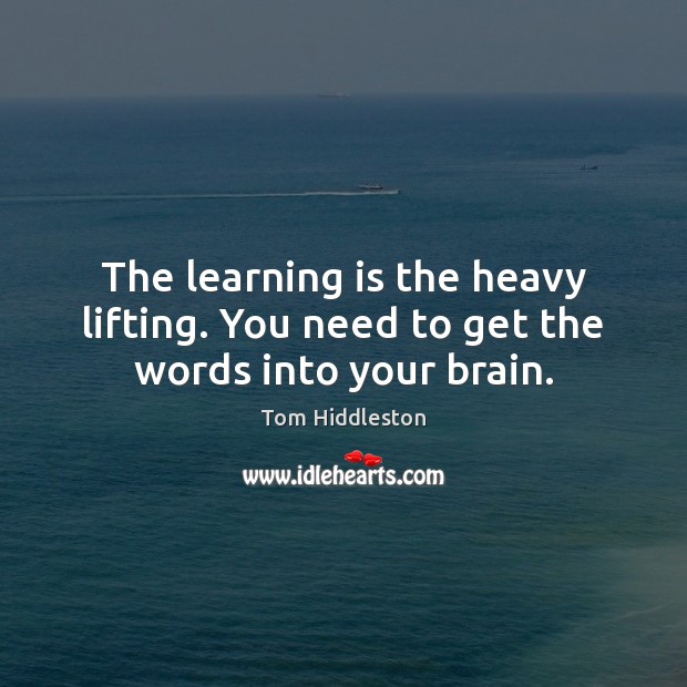 The learning is the heavy lifting. You need to get the words into your brain. Learning Quotes Image