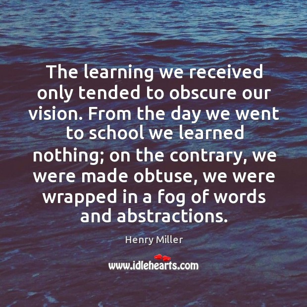 The learning we received only tended to obscure our vision. From the Henry Miller Picture Quote