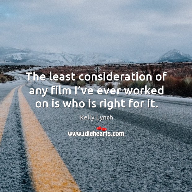 The least consideration of any film I’ve ever worked on is who is right for it. Kelly Lynch Picture Quote