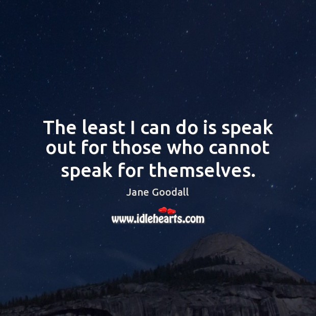 The least I can do is speak out for those who cannot speak for themselves. Image